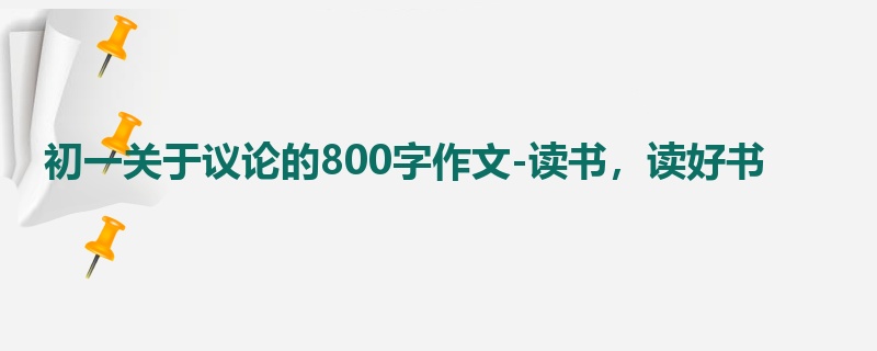 初一关于议论的800字作文-读书,读好书
