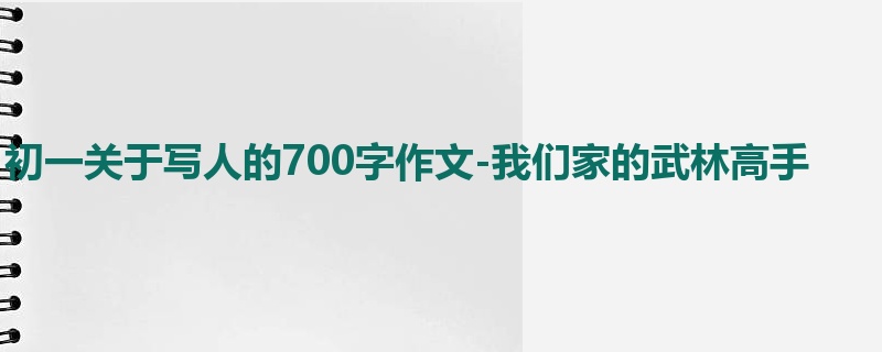 初一关于写人的700字作文-我们家的武林高手