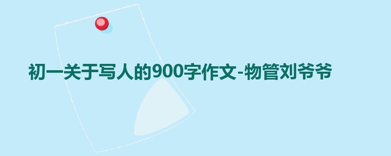 初一关于写人的900字作文-物管刘爷爷
