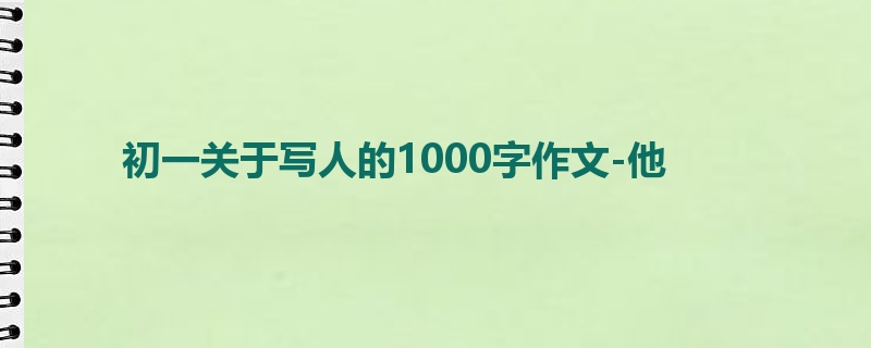 初一关于写人的1000字作文-他