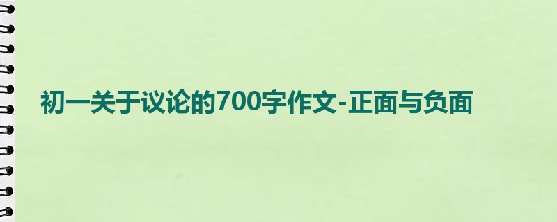 初一关于议论的700字作文-正面与负面