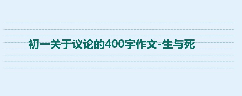 初一关于议论的400字作文-生与死