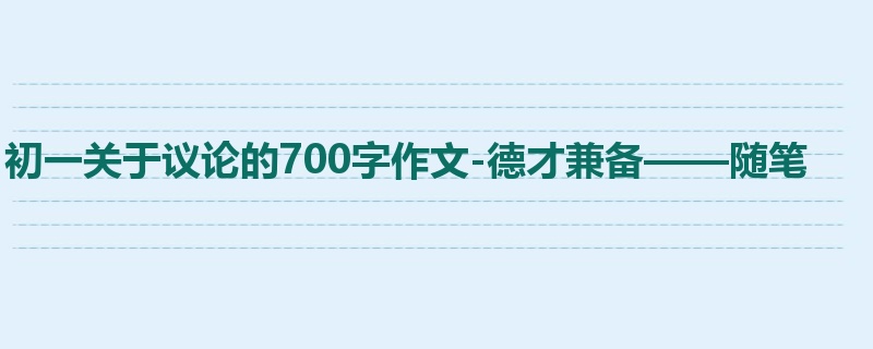 初一关于议论的700字作文-德才兼备——随笔