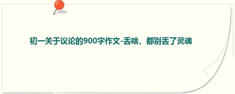 初一关于议论的900字作文-丢啥,都别丢了灵魂
