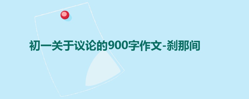 初一关于议论的900字作文-刹那间