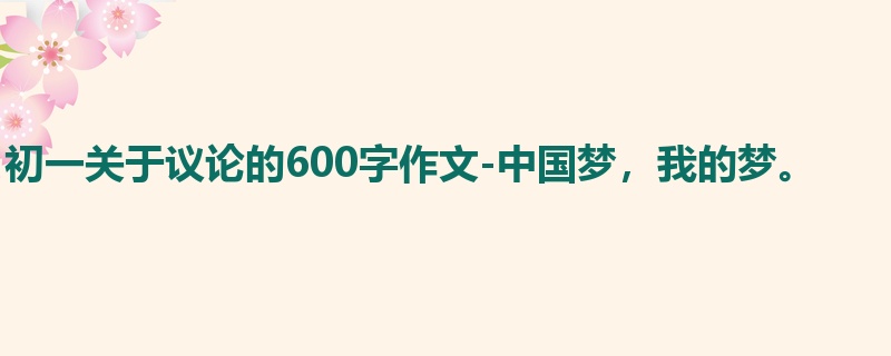 初一关于议论的600字作文-中国梦,我的梦。