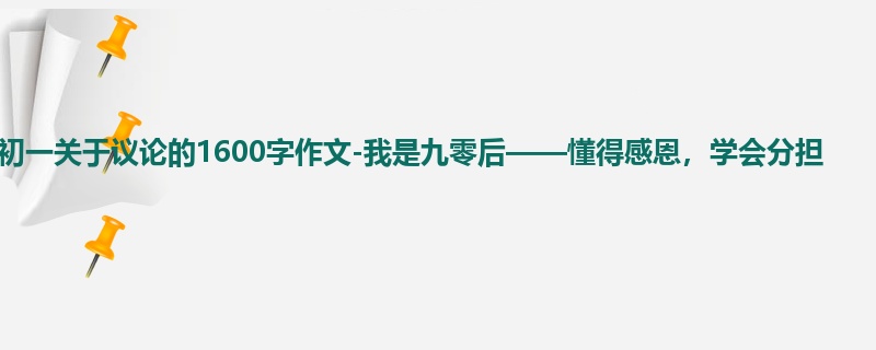 初一关于议论的1600字作文-我是九零后——懂得感恩,学会分担
