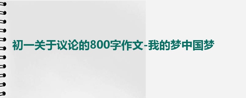 初一关于议论的800字作文-我的梦中国梦