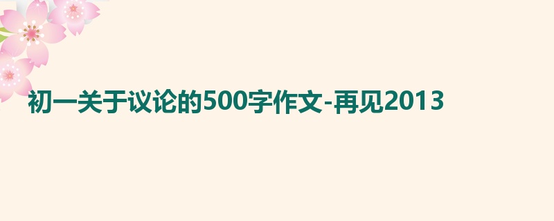 初一关于议论的500字作文-再见2013