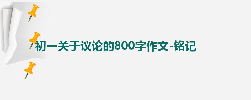 初一关于议论的800字作文-铭记