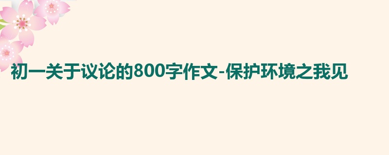 初一关于议论的800字作文-保护环境之我见