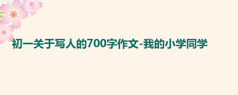 初一关于写人的700字作文-我的小学同学