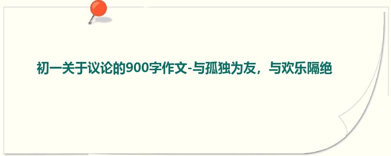 初一关于议论的900字作文-与孤独为友，与欢乐隔绝