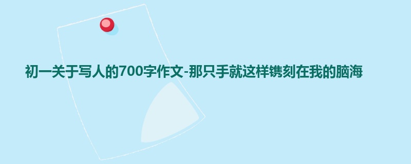 初一关于写人的700字作文-那只手就这样镌刻在我的脑海