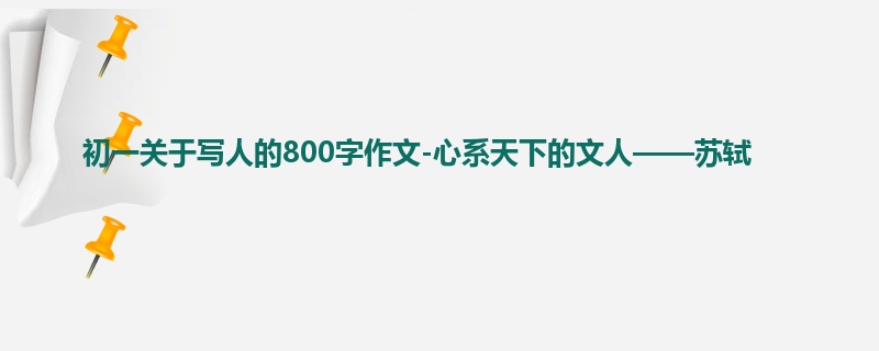 初一关于写人的800字作文-心系天下的文人——苏轼