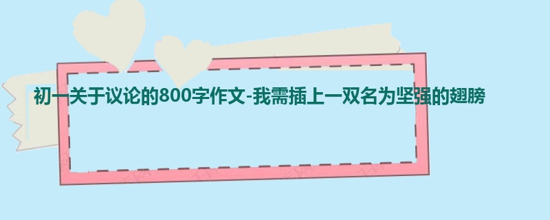 初一关于议论的800字作文-我需插上一双名为坚强的翅膀