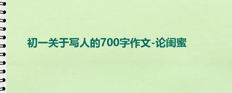 初一关于写人的700字作文-论闺蜜