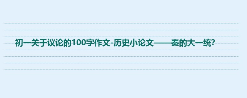初一关于议论的100字作文-历史小论文——秦的大一统？