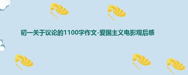 初一关于议论的1100字作文-爱国主义电影观后感