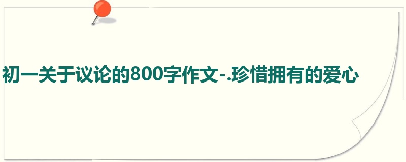 初一关于议论的800字作文-.珍惜拥有的爱心