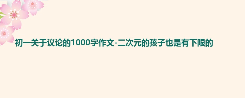 初一关于议论的1000字作文-二次元的孩子也是有下限的