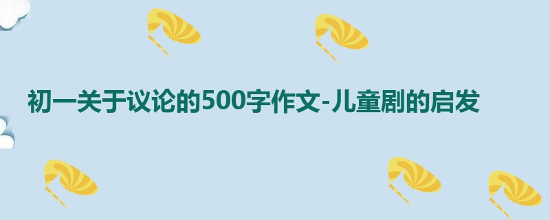 初一关于议论的500字作文-儿童剧的启发