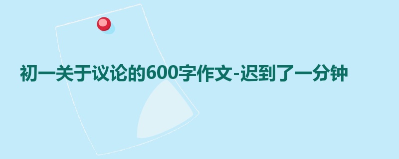 初一关于议论的600字作文-迟到了一分钟