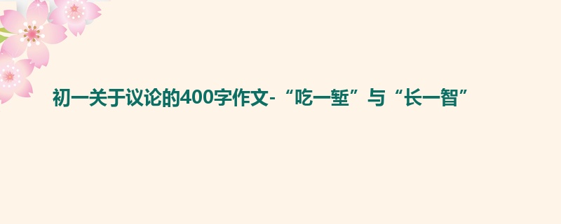 初一关于议论的400字作文-“吃一堑”与“长一智”