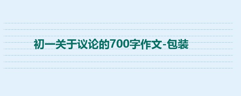 初一关于议论的700字作文-包装