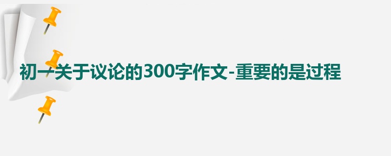 初一关于议论的300字作文-重要的是过程