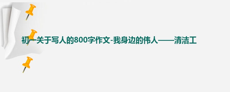 初一关于写人的800字作文-我身边的伟人——清洁工