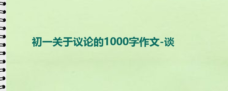 初一关于议论的1000字作文-谈