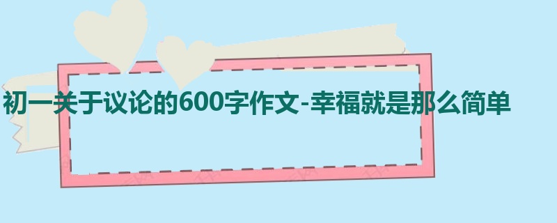 初一关于议论的600字作文-幸福就是那么简单