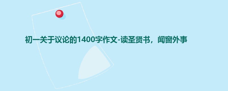 初一关于议论的1400字作文-读圣贤书，闻窗外事