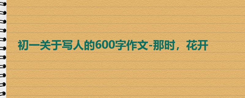 初一关于写人的600字作文-那时，花开
