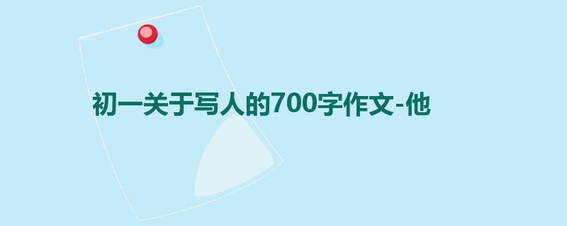初一关于写人的700字作文-他