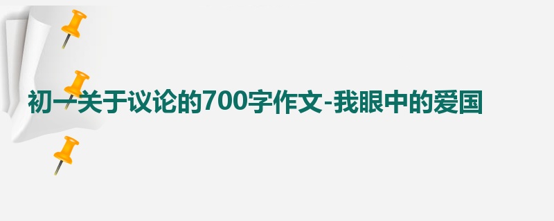 初一关于议论的700字作文-我眼中的爱国