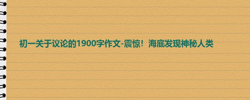 初一关于议论的1900字作文-震惊!海底发现神秘人类