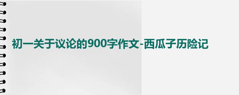 初一关于议论的900字作文-西瓜子历险记