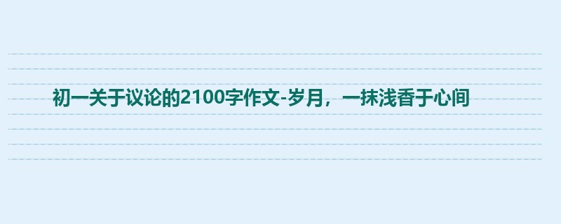 初一关于议论的2100字作文-岁月，一抹浅香于心间