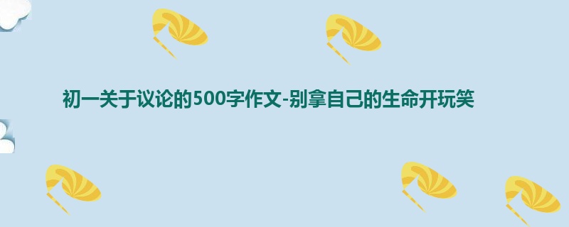 初一关于议论的500字作文-别拿自己的生命开玩笑