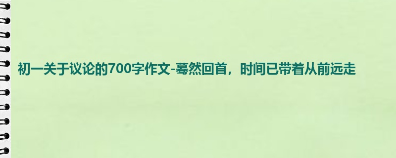 初一关于议论的700字作文-蓦然回首，时间已带着从前远走