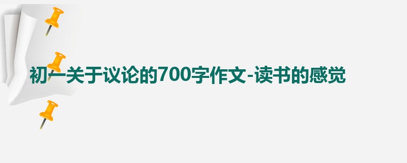 初一关于议论的700字作文-读书的感觉