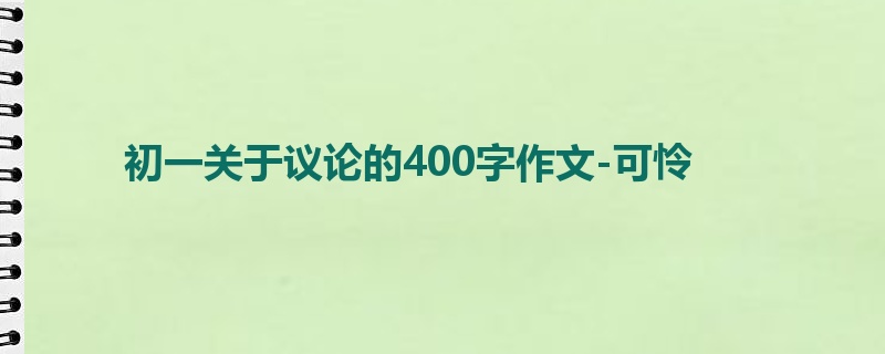 初一关于议论的400字作文-可怜