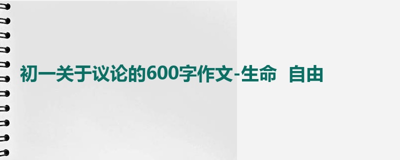 初一关于议论的600字作文-生命 自由