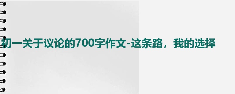 初一关于议论的700字作文-这条路,我的选择