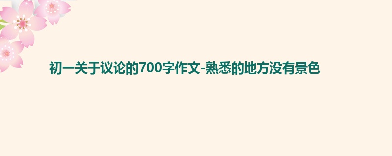 初一关于议论的700字作文-熟悉的地方没有景色
