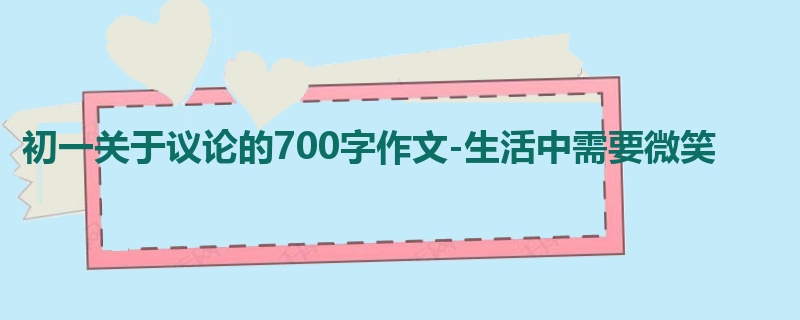 初一关于议论的700字作文-生活中需要微笑