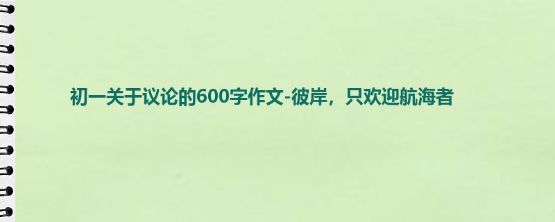 初一关于议论的600字作文-彼岸，只欢迎航海者