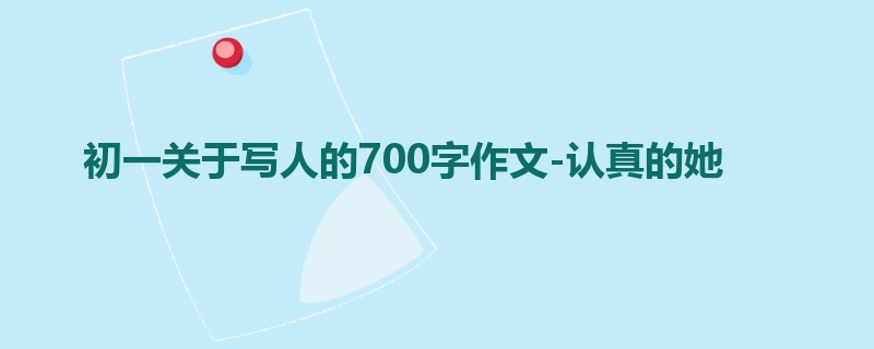 初一关于写人的700字作文-认真的她